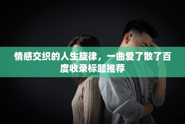 情感交織的人生旋律，一曲愛(ài)了散了百度收錄標(biāo)題推薦