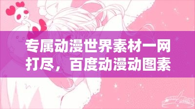 專屬動(dòng)漫世界素材一網(wǎng)打盡，百度動(dòng)漫動(dòng)圖素材庫(kù)