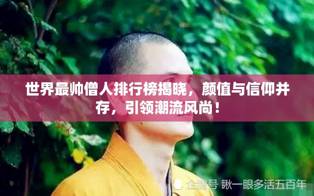 世界最帥僧人排行榜揭曉，顏值與信仰并存，引領(lǐng)潮流風(fēng)尚！