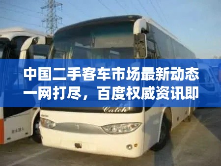 中國二手客車市場最新動態(tài)一網(wǎng)打盡，百度權(quán)威資訊即刻呈現(xiàn)