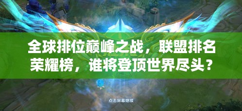 全球排位巔峰之戰(zhàn)，聯(lián)盟排名榮耀榜，誰將登頂世界盡頭？