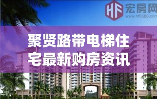 聚賢路帶電梯住宅最新購房資訊，現(xiàn)代生活理想居所揭曉