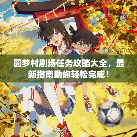 圓夢(mèng)村劇場(chǎng)任務(wù)攻略大全，最新指南助你輕松完成！