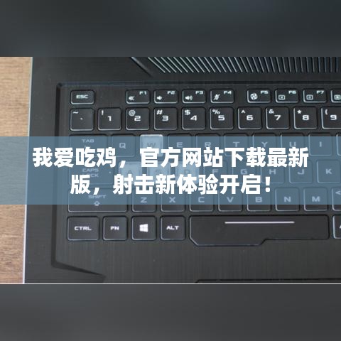 我愛吃雞，官方網(wǎng)站下載最新版，射擊新體驗(yàn)開啟！
