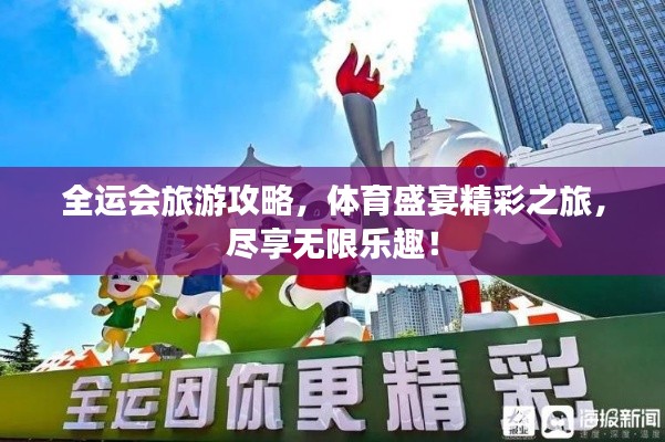 全運會旅游攻略，體育盛宴精彩之旅，盡享無限樂趣！