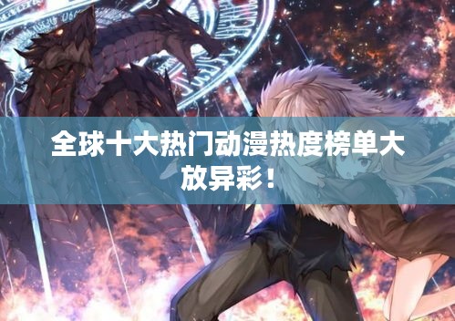 全球十大熱門動漫熱度榜單大放異彩！