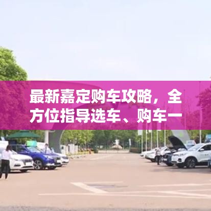 最新嘉定購(gòu)車(chē)攻略，全方位指導(dǎo)選車(chē)、購(gòu)車(chē)一步到位！