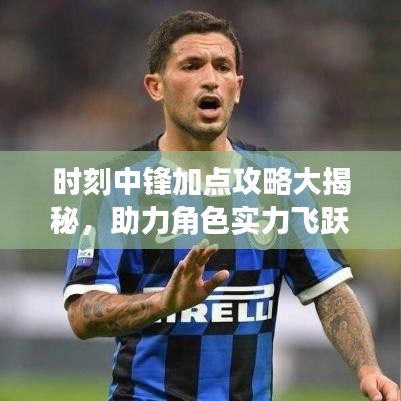 時(shí)刻中鋒加點(diǎn)攻略大揭秘，助力角色實(shí)力飛躍提升！