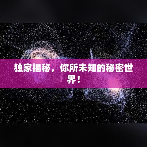 獨家揭秘，你所未知的秘密世界！