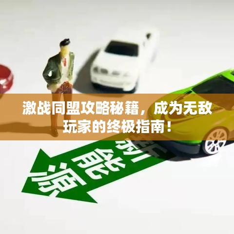 激戰(zhàn)同盟攻略秘籍，成為無(wú)敵玩家的終極指南！