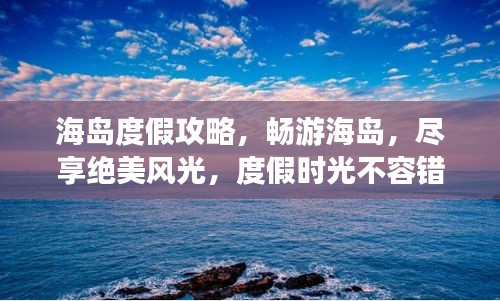 海島度假攻略，暢游海島，盡享絕美風(fēng)光，度假時(shí)光不容錯(cuò)過(guò)！