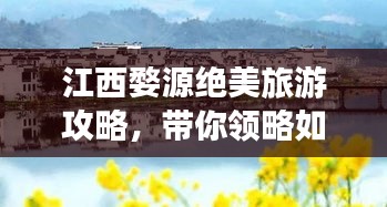 江西婺源絕美旅游攻略，帶你領(lǐng)略如畫風(fēng)景！