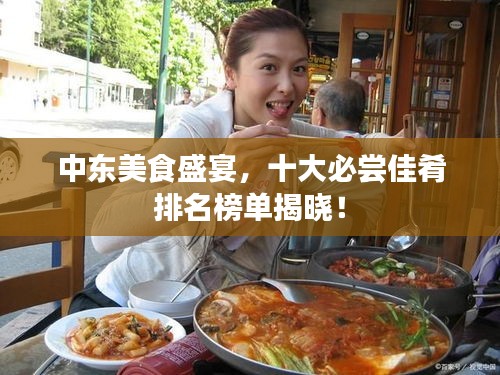 中東美食盛宴，十大必嘗佳肴排名榜單揭曉！
