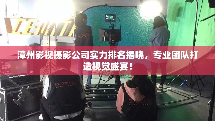 漳州影視攝影公司實力排名揭曉，專業(yè)團隊打造視覺盛宴！
