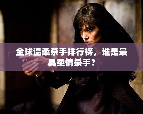 全球溫柔殺手排行榜，誰是最具柔情殺手？