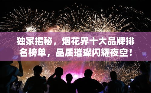 獨(dú)家揭秘，煙花界十大品牌排名榜單，品質(zhì)璀璨閃耀夜空！