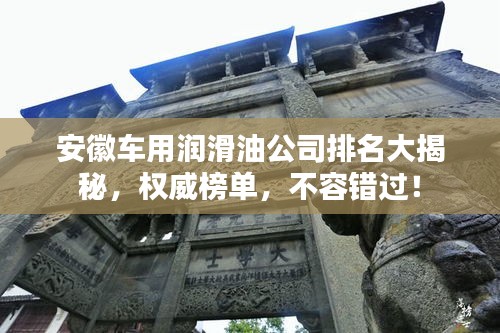 安徽車用潤滑油公司排名大揭秘，權(quán)威榜單，不容錯(cuò)過！