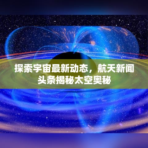 探索宇宙最新動(dòng)態(tài)，航天新聞?lì)^條揭秘太空奧秘