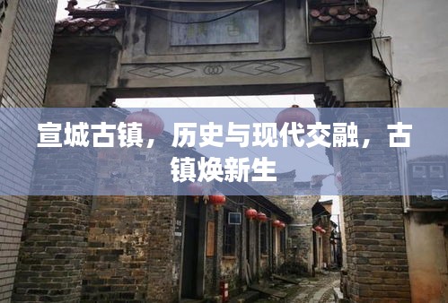 宣城古鎮(zhèn)，歷史與現(xiàn)代交融，古鎮(zhèn)煥新生