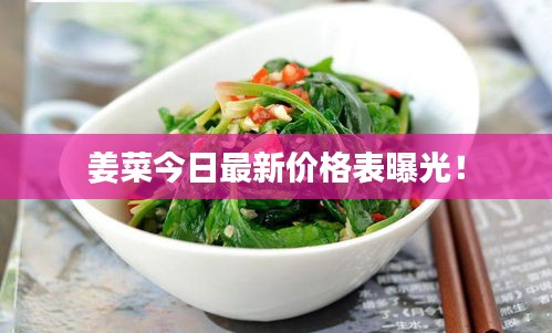 姜菜今日最新價格表曝光！