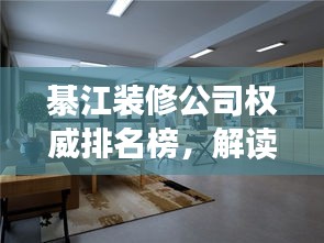 綦江裝修公司權(quán)威排名榜，解讀市場(chǎng)領(lǐng)軍者，你的裝修首選參考！