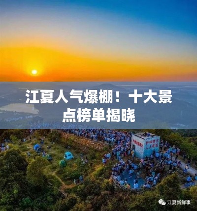 江夏人氣爆棚！十大景點榜單揭曉