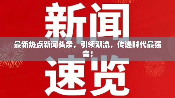 最新熱點新聞頭條，引領潮流，傳遞時代最強音！