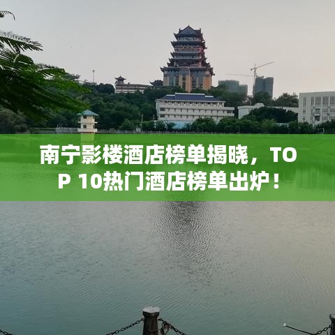 南寧影樓酒店榜單揭曉，TOP 10熱門酒店榜單出爐！