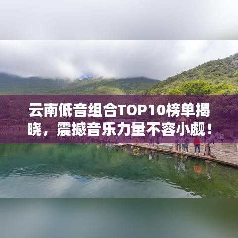 云南低音組合TOP10榜單揭曉，震撼音樂(lè)力量不容小覷！