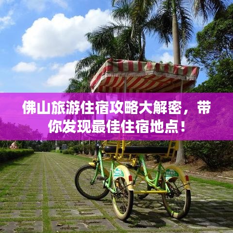 佛山旅游住宿攻略大解密，帶你發(fā)現(xiàn)最佳住宿地點(diǎn)！