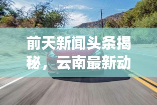 前天新聞頭條揭秘，云南最新動態(tài)速遞