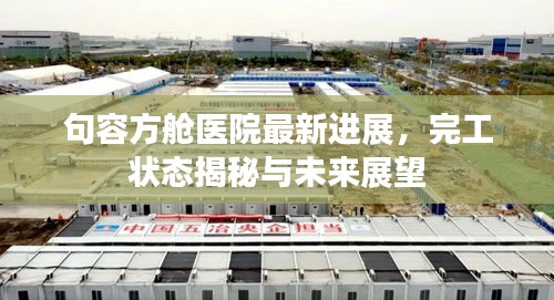句容方艙醫(yī)院最新進(jìn)展，完工狀態(tài)揭秘與未來展望