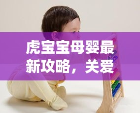 虎寶寶母嬰最新攻略，關(guān)愛母嬰健康，快樂成長(zhǎng)之路