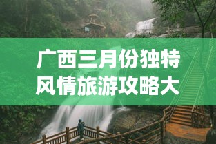 廣西三月份獨(dú)特風(fēng)情旅游攻略大放異彩！