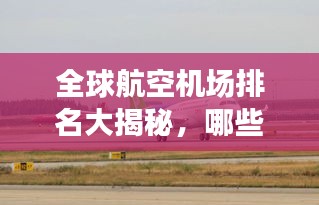全球航空機(jī)場(chǎng)排名大揭秘，哪些機(jī)場(chǎng)榮登榜首？