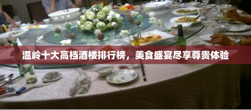 溫嶺十大高檔酒樓排行榜，美食盛宴盡享尊貴體驗
