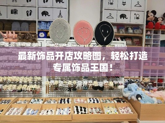 最新飾品開店攻略圖，輕松打造專屬飾品王國！