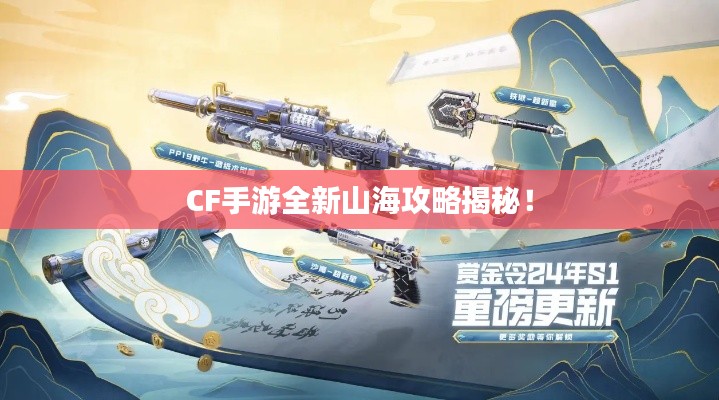 CF手游全新山海攻略揭秘！