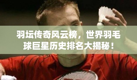 羽壇傳奇風(fēng)云榜，世界羽毛球巨星歷史排名大揭秘！