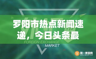 羅陽市熱點新聞速遞，今日頭條最新消息匯總