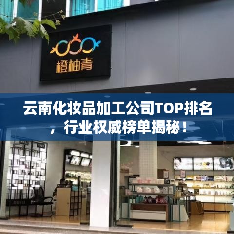 云南化妝品加工公司TOP排名，行業(yè)權威榜單揭秘！