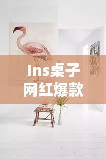 Ins桌子網(wǎng)紅爆款大揭秘，探索最新時尚家具的魅力