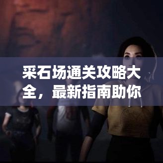 采石場通關(guān)攻略大全，最新指南助你輕松過關(guān)！
