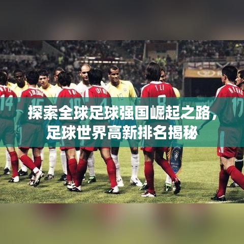 探索全球足球強(qiáng)國(guó)崛起之路，足球世界高新排名揭秘