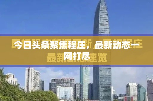 今日頭條聚焦程莊，最新動態(tài)一網(wǎng)打盡