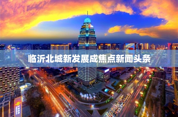 臨沂北城新發(fā)展成焦點新聞頭條