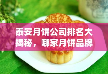 泰安月餅公司排名大揭秘，哪家月餅品牌獨占鰲頭？