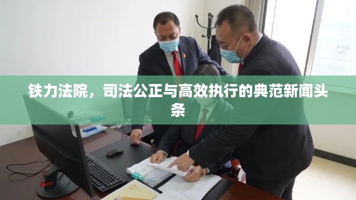 鐵力法院，司法公正與高效執(zhí)行的典范新聞?lì)^條