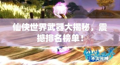 仙俠世界武器大揭秘，震撼排名榜單！