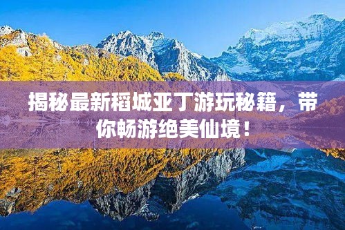揭秘最新稻城亞丁游玩秘籍，帶你暢游絕美仙境！